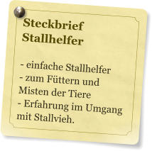 Steckbrief  Stallhelfer  - einfache Stallhelfer - zum Fttern und Misten der Tiere - Erfahrung im Umgang mit Stallvieh.