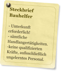 Steckbrief  Bauhelfer  - Unterkunft erforderlich!  - smtliche Handlangerttigkeiten. -keine qualifizierten Krfte, ausschlielich ungelerntes Personal.