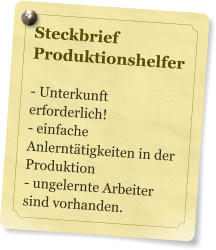 Steckbrief  Produktionshelfer  - Unterkunft erforderlich!  - einfache Anlernttigkeiten in der Produktion - ungelernte Arbeiter sind vorhanden.
